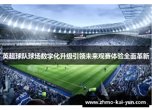 英超球队球场数字化升级引领未来观赛体验全面革新