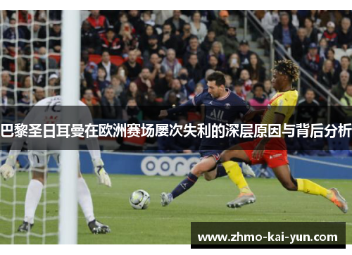 巴黎圣日耳曼在欧洲赛场屡次失利的深层原因与背后分析 巴黎圣日耳曼在欧洲赛场屡次失利的深层原因与背后分析