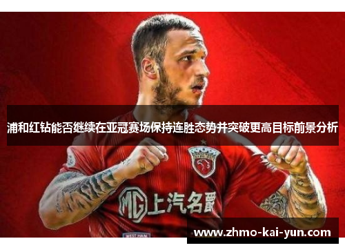 浦和红钻能否继续在亚冠赛场保持连胜态势并突破更高目标前景分析 浦和红钻能否继续在亚冠赛场保持连胜态势并突破更高目标前景分析