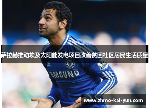 萨拉赫推动埃及太阳能发电项目改善贫困社区居民生活质量