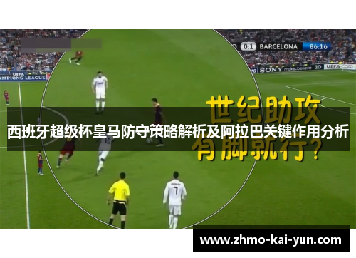 西班牙超级杯皇马防守策略解析及阿拉巴关键作用分析