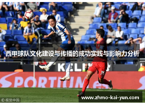 西甲球队文化建设与传播的成功实践与影响力分析 西甲球队文化建设与传播的成功实践与影响力分析
