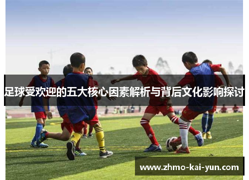 足球受欢迎的五大核心因素解析与背后文化影响探讨