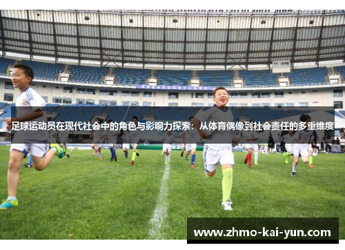 足球运动员在现代社会中的角色与影响力探索：从体育偶像到社会责任的多重维度