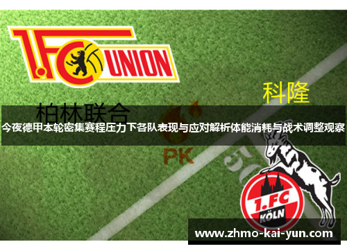 今夜德甲本轮密集赛程压力下各队表现与应对解析体能消耗与战术调整观察