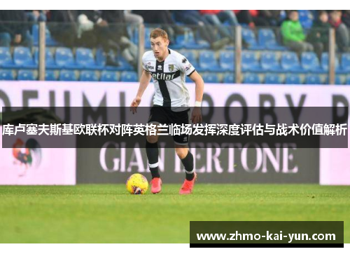 库卢塞夫斯基欧联杯对阵英格兰临场发挥深度评估与战术价值解析