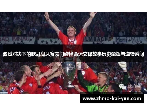 激烈对决下的欧冠淘汰赛豪门碰撞命运交锋故事历史荣耀与逆转瞬间 激烈对决下的欧冠淘汰赛豪门碰撞命运交锋故事历史荣耀与逆转瞬间