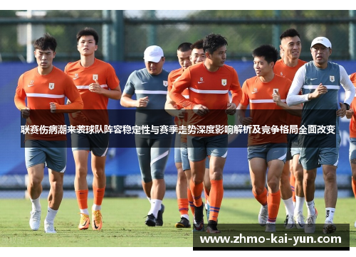 联赛伤病潮来袭球队阵容稳定性与赛季走势深度影响解析及竞争格局全面改变 联赛伤病潮来袭球队阵容稳定性与赛季走势深度影响解析及竞争格局全面改变