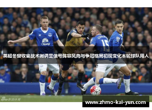 英超冬窗收官战术微调显信号阵容风向与争冠格局初现变化本轮球队用人