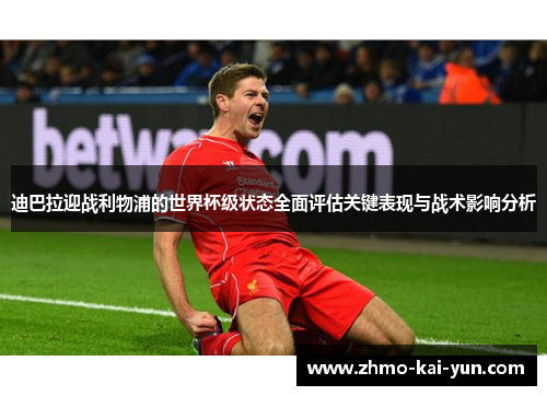 迪巴拉迎战利物浦的世界杯级状态全面评估关键表现与战术影响分析