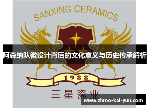 阿森纳队徽设计背后的文化意义与历史传承解析 阿森纳队徽设计背后的文化意义与历史传承解析