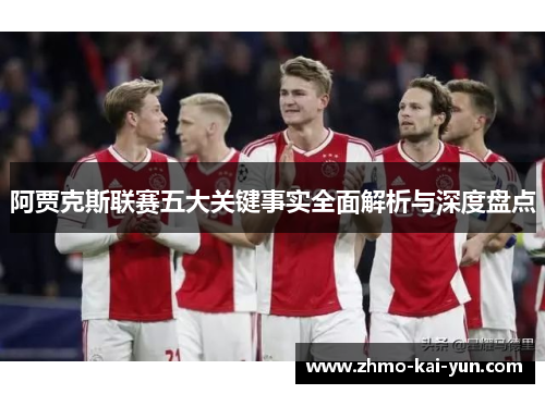 阿贾克斯联赛五大关键事实全面解析与深度盘点 阿贾克斯联赛五大关键事实全面解析与深度盘点