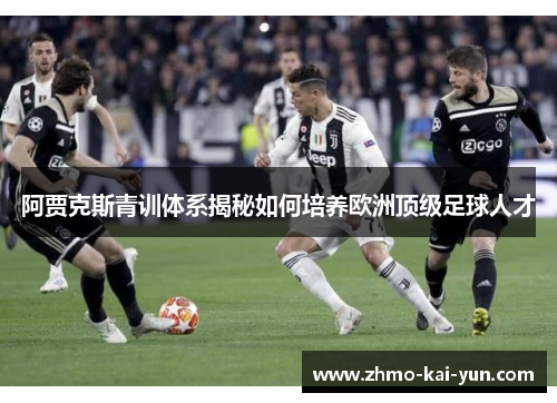 阿贾克斯青训体系揭秘如何培养欧洲顶级足球人才 阿贾克斯青训体系揭秘如何培养欧洲顶级足球人才
