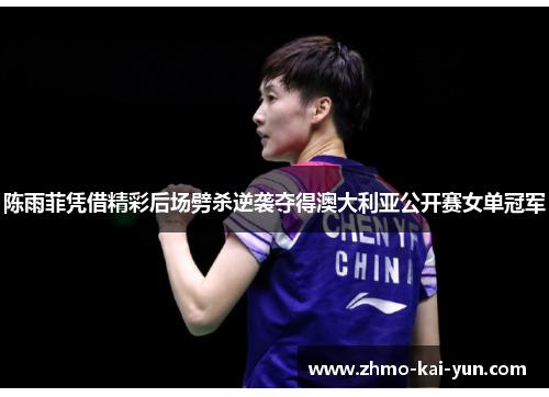 陈雨菲凭借精彩后场劈杀逆袭夺得澳大利亚公开赛女单冠军 陈雨菲凭借精彩后场劈杀逆袭夺得澳大利亚公开赛女单冠军