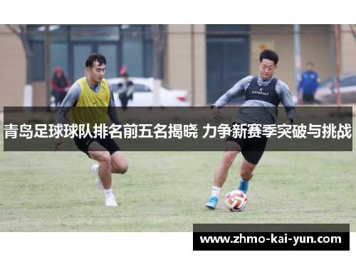 青岛足球球队排名前五名揭晓 力争新赛季突破与挑战