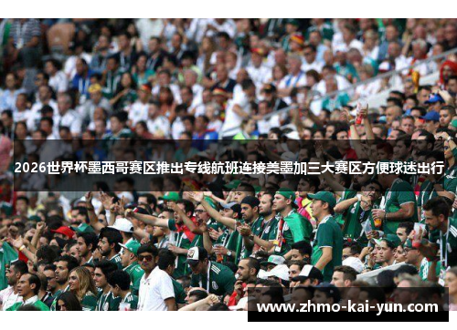 2026世界杯墨西哥赛区推出专线航班连接美墨加三大赛区方便球迷出行