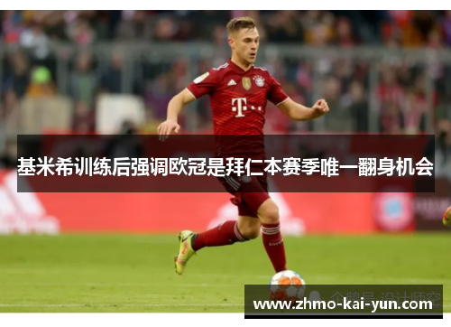 基米希训练后强调欧冠是拜仁本赛季唯一翻身机会