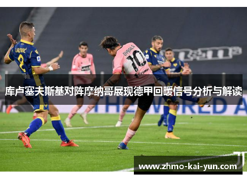 库卢塞夫斯基对阵摩纳哥展现德甲回暖信号分析与解读 库卢塞夫斯基对阵摩纳哥展现德甲回暖信号分析与解读