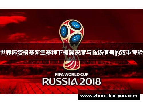 世界杯资格赛密集赛程下板凳深度与临场信号的双重考验 世界杯资格赛密集赛程下板凳深度与临场信号的双重考验