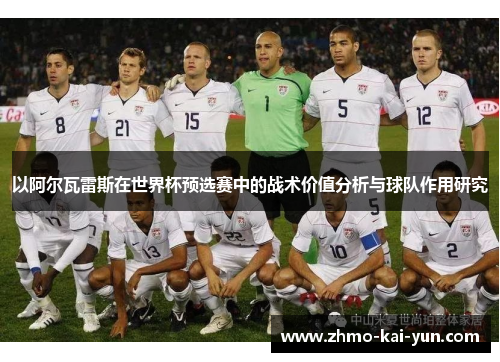 以阿尔瓦雷斯在世界杯预选赛中的战术价值分析与球队作用研究 以阿尔瓦雷斯在世界杯预选赛中的战术价值分析与球队作用研究
