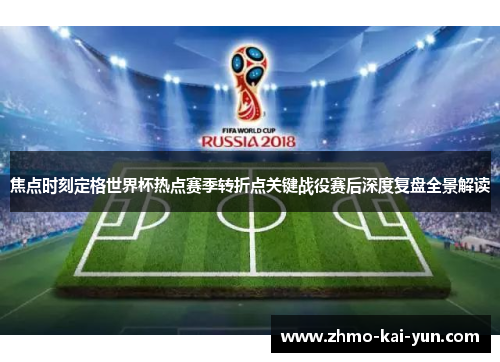 焦点时刻定格世界杯热点赛季转折点关键战役赛后深度复盘全景解读 焦点时刻定格世界杯热点赛季转折点关键战役赛后深度复盘全景解读