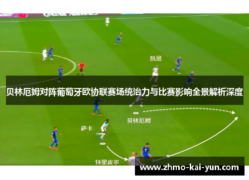 贝林厄姆对阵葡萄牙欧协联赛场统治力与比赛影响全景解析深度 贝林厄姆对阵葡萄牙欧协联赛场统治力与比赛影响全景解析深度