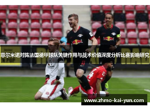 菲尔米诺对阵法国德甲球队关键作用与战术价值深度分析比赛影响研究