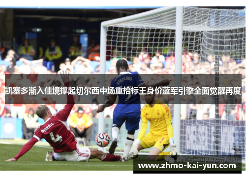 凯塞多渐入佳境撑起切尔西中场重拾标王身价蓝军引擎全面觉醒再度 凯塞多渐入佳境撑起切尔西中场重拾标王身价蓝军引擎全面觉醒再度