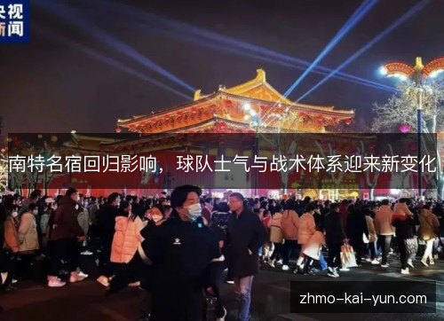 南特名宿回归影响，球队士气与战术体系迎来新变化