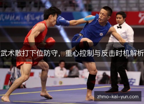 武术散打下位防守,重心控制与反击时机解析 武术散打下位防守,重心控制与反击时机解析