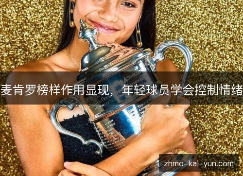 麦肯罗榜样作用显现,年轻球员学会控制情绪 麦肯罗榜样作用显现,年轻球员学会控制情绪