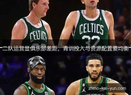 二队运营显俱乐部差距,青训投入与资源配置要均衡 二队运营显俱乐部差距,青训投入与资源配置要均衡