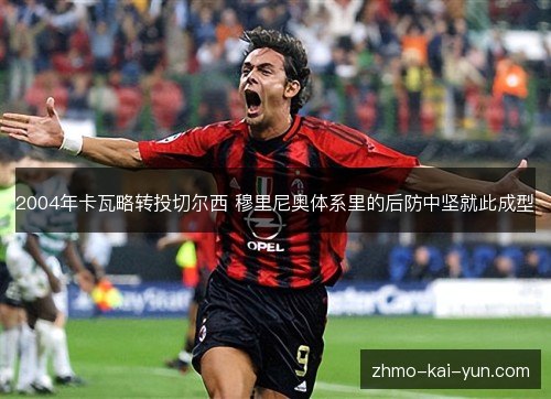 2004年卡瓦略转投切尔西 穆里尼奥体系里的后防中坚就此成型 2004年卡瓦略转投切尔西 穆里尼奥体系里的后防中坚就此成型